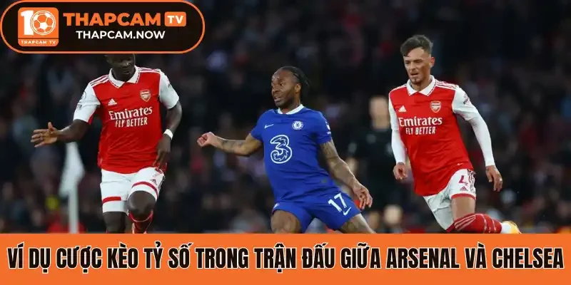 Ví dụ cược kèo tỷ số trong trận đấu giữa Arsenal và Chelsea