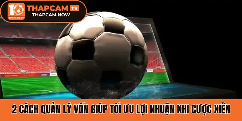 2 Cách quản lý vốn giúp tối ưu lợi nhuận khi cược xiên