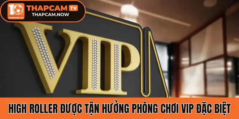 High Roller được tận hưởng phòng chơi VIP đặc biệt