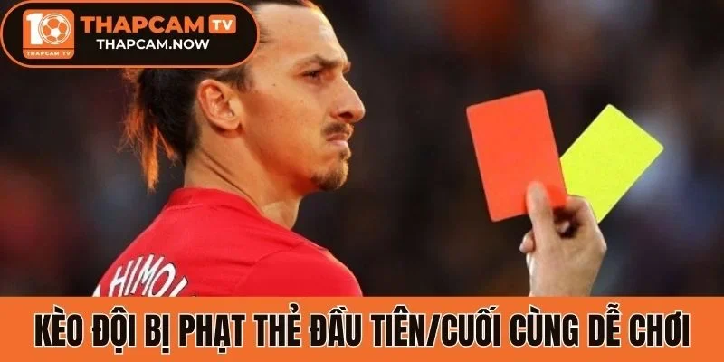 Kèo đội bị phạt thẻ đầu tiên/cuối cùng dễ chơi