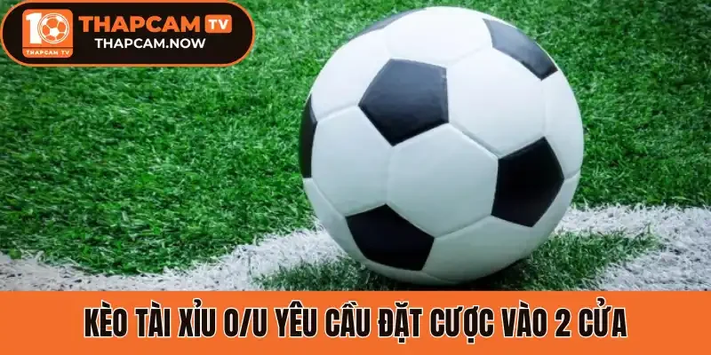 Kèo tài xỉu O/U yêu cầu đặt cược vào 2 cửa