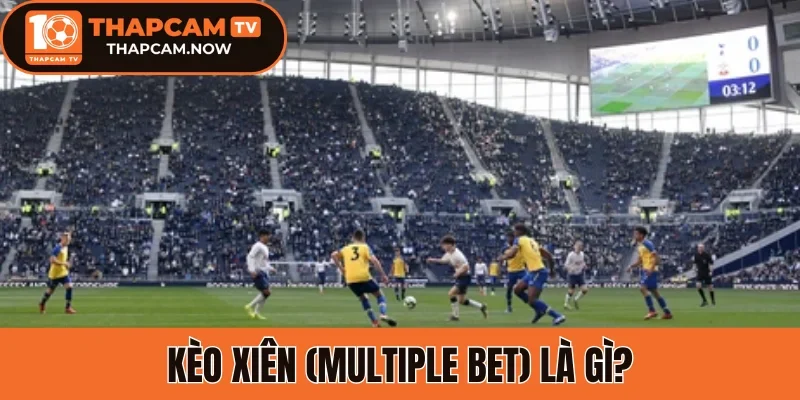 Kèo xiên (Multiple Bet) là gì?