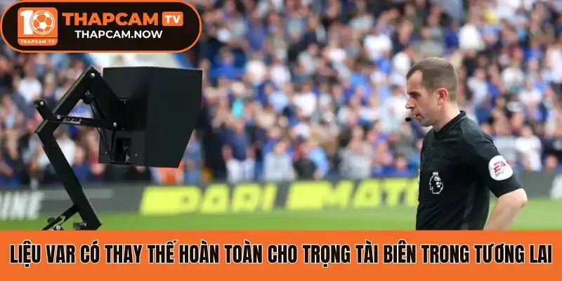 Liệu VAR có thay thế hoàn toàn cho trọng tài biên trong tương lai