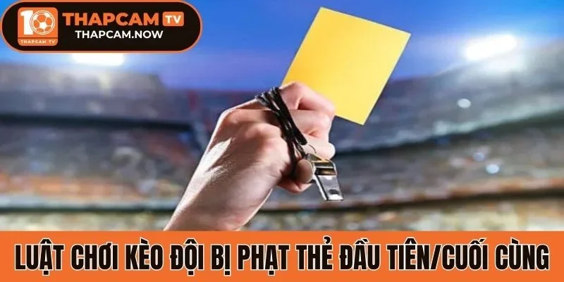 Luật chơi kèo đội bị phạt thẻ đầu tiên/cuối cùng