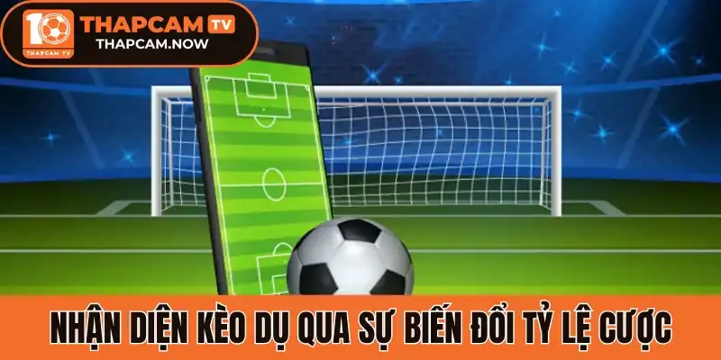 Nhận diện kèo dụ qua sự biến đổi tỷ lệ cược
