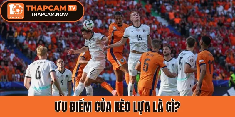 Ưu điểm của kèo lựa là gì?